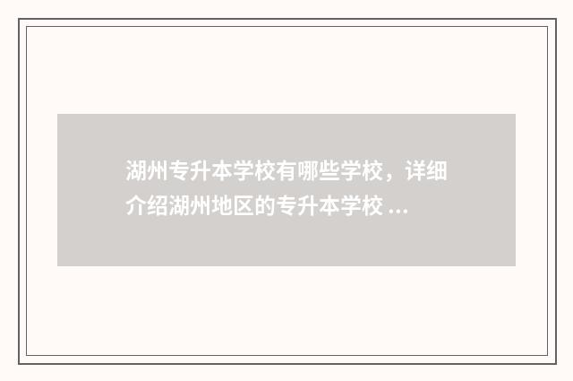 湖州专升本学校有哪些学校，详细介绍湖州地区的专升本学校 湖州学院专升本2021分数线涨