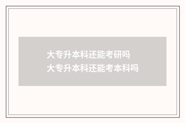 大专升本科还能考研吗 大专升本科还能考本科吗