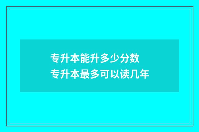 专升本能升多少分数 专升本最多可以读几年