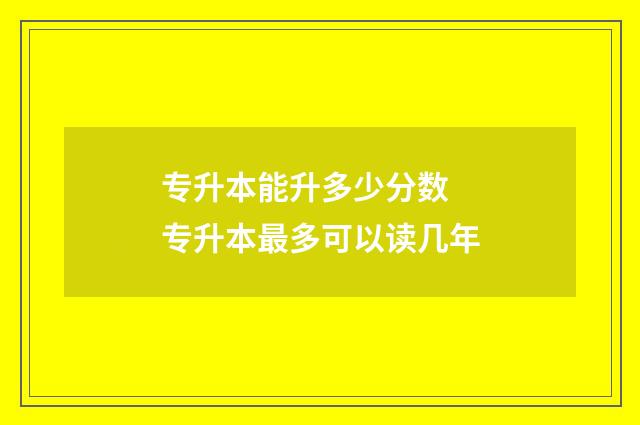 专升本能升多少分数 专升本最多可以读几年