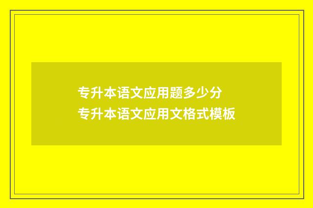 专升本语文应用题多少分 专升本语文应用文格式模板