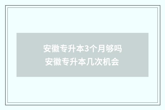安徽专升本3个月够吗 安徽专升本几次机会