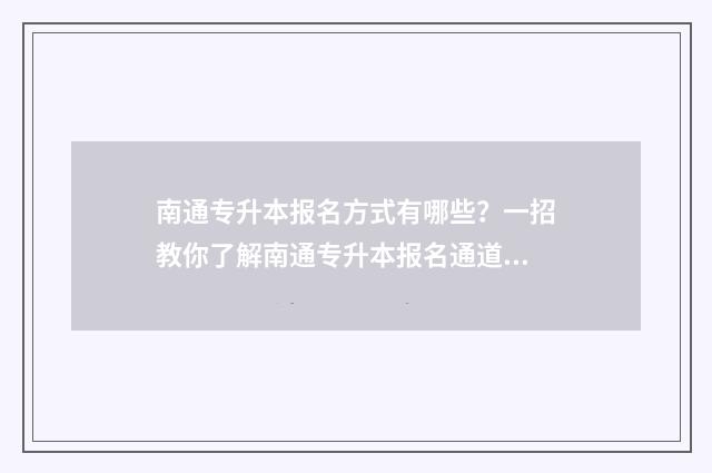 南通专升本报名方式有哪些？一招教你了解南通专升本报名通道 南通专升本机构