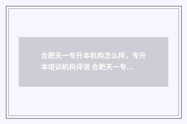 合肥天一专升本机构怎么样，专升本培训机构评测 合肥天一专升本怎么样