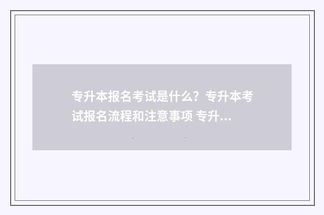 专升本报名考试是什么？专升本考试报名流程和注意事项 专升本报名考试要多少钱