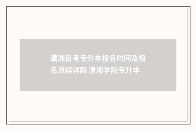 潇湘自考专升本报名时间及报名流程详解 潇湘学院专升本