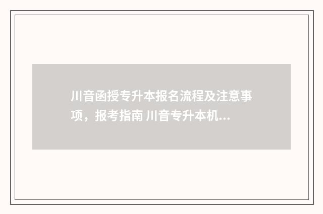 川音函授专升本报名流程及注意事项，报考指南 川音专升本机构