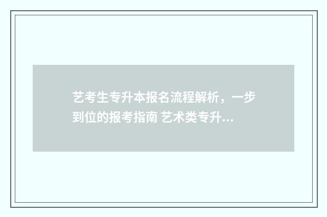 艺考生专升本报名流程解析，一步到位的报考指南 艺术类专升本报名