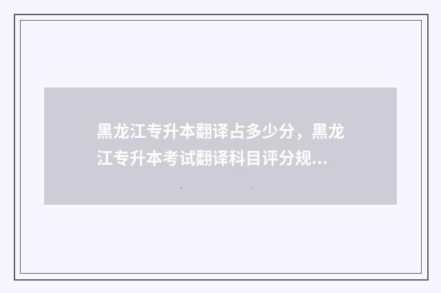黑龙江专升本翻译占多少分，黑龙江专升本考试翻译科目评分规则 黑龙江专升本通过率高吗