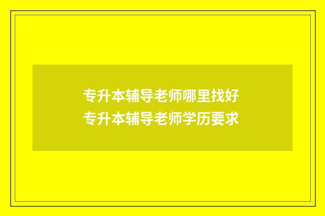 专升本辅导老师哪里找好 专升本辅导老师学历要求
