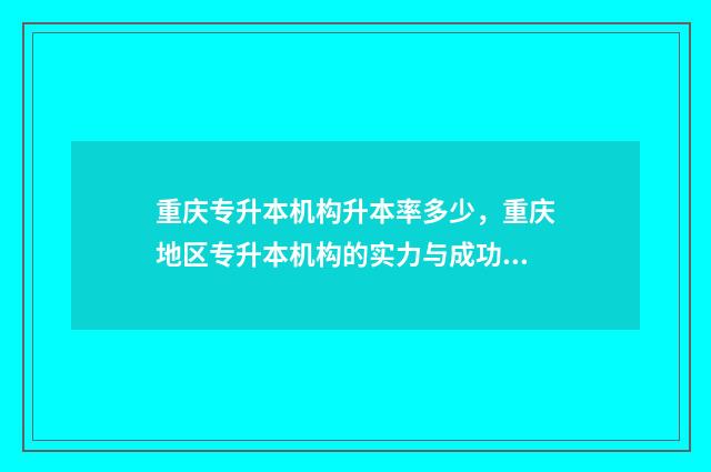 重庆专升本机构升本率多少，重庆地区专升本机构的实力与成功率 重庆专升本机构避雷
