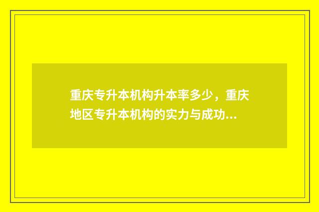 重庆专升本机构升本率多少，重庆地区专升本机构的实力与成功率 重庆专升本机构避雷