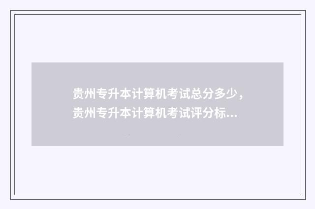 贵州专升本计算机考试总分多少，贵州专升本计算机考试评分标准 贵州专升本计算机专业考试科目