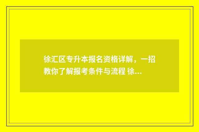徐汇区专升本报名资格详解，一招教你了解报考条件与流程 徐汇区专科学校