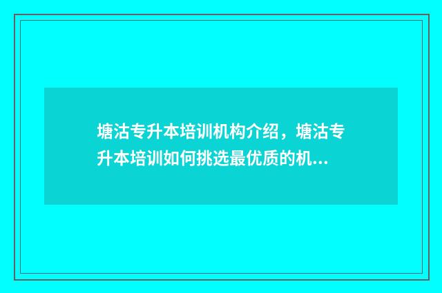 塘沽专升本培训机构介绍，塘沽专升本培训如何挑选最优质的机构 塘沽专升本教育培训学校