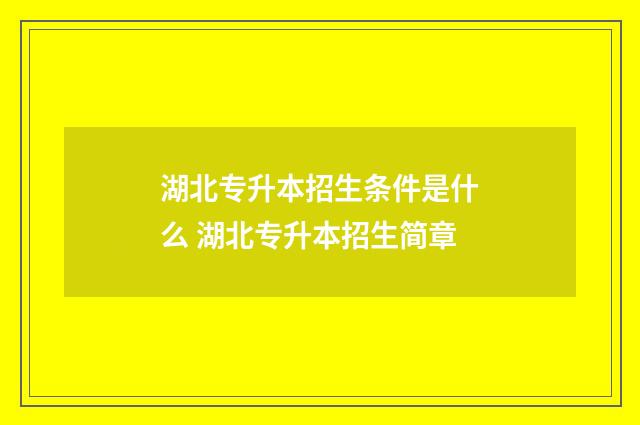 湖北专升本招生条件是什么 湖北专升本招生简章
