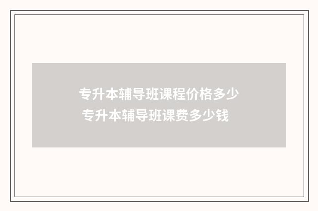 专升本辅导班课程价格多少 专升本辅导班课费多少钱