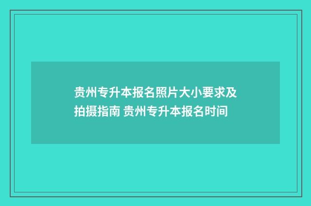 贵州专升本报名照片大小要求及拍摄指南 贵州专升本报名时间