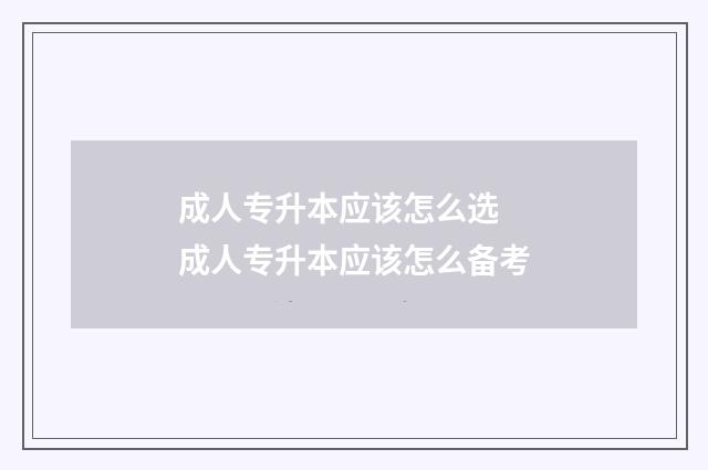 成人专升本应该怎么选 成人专升本应该怎么备考