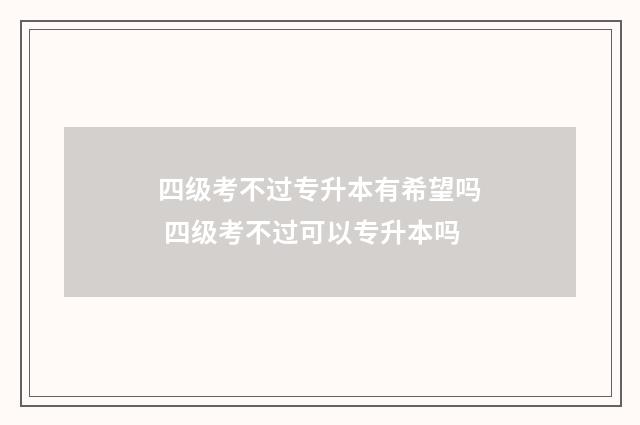四级考不过专升本有希望吗 四级考不过可以专升本吗