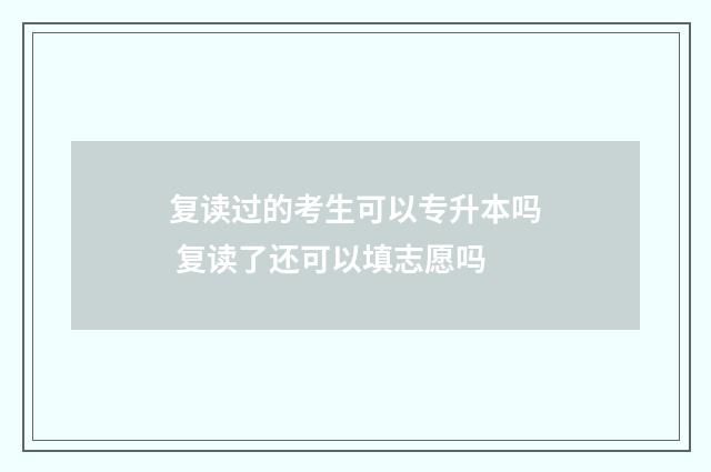 复读过的考生可以专升本吗 复读了还可以填志愿吗