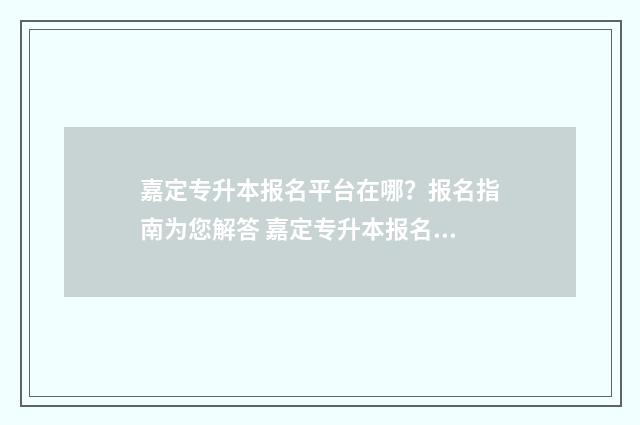 嘉定专升本报名平台在哪？报名指南为您解答 嘉定专升本报名地点