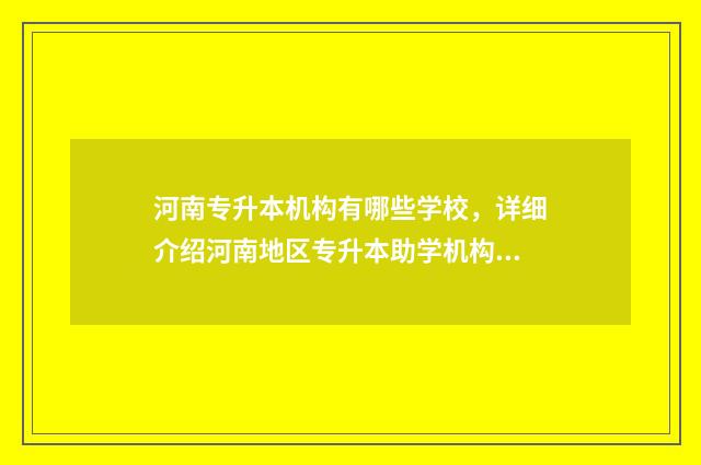 河南专升本机构有哪些学校，详细介绍河南地区专升本助学机构 河南专升本官网入口