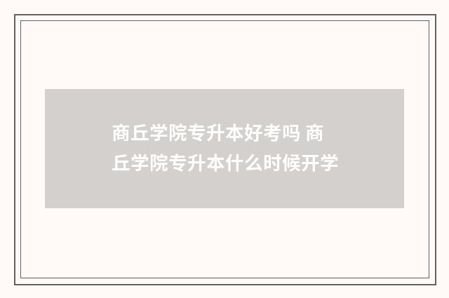 商丘学院专升本好考吗 商丘学院专升本什么时候开学