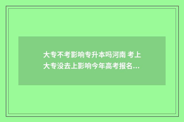 大专不考影响专升本吗河南 考上大专没去上影响今年高考报名吗