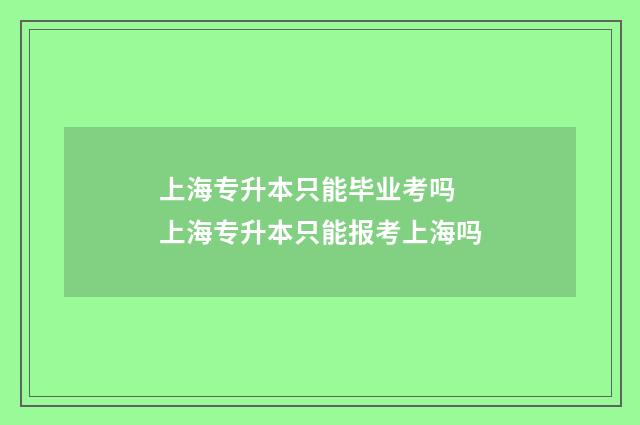 上海专升本只能毕业考吗 上海专升本只能报考上海吗