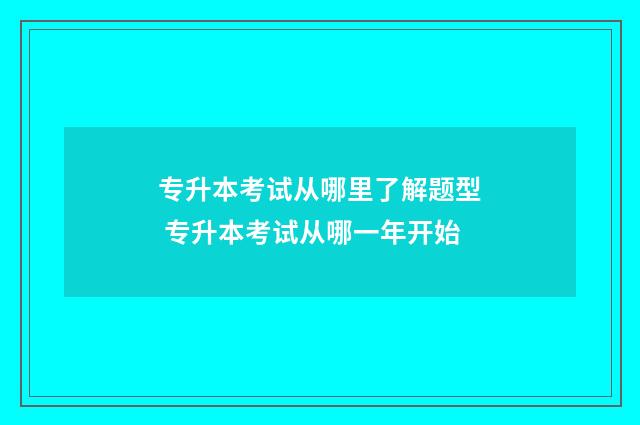 专升本考试从哪里了解题型 专升本考试从哪一年开始