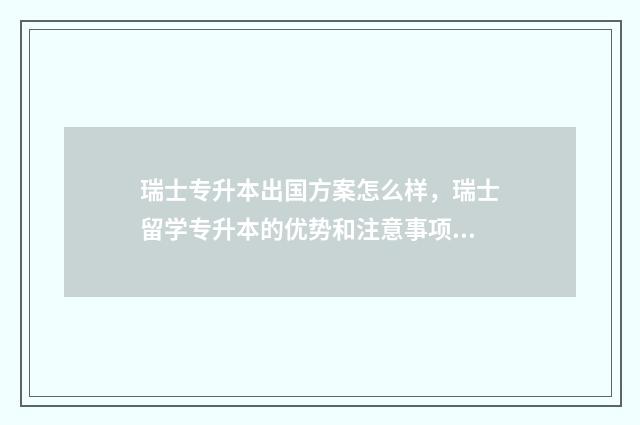 瑞士专升本出国方案怎么样，瑞士留学专升本的优势和注意事项 瑞士本科申请要求