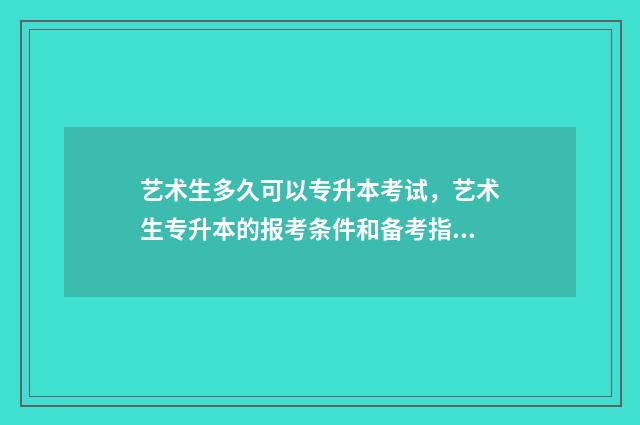 艺术生多久可以专升本考试，艺术生专升本的报考条件和备考指南 艺术生上几年大学