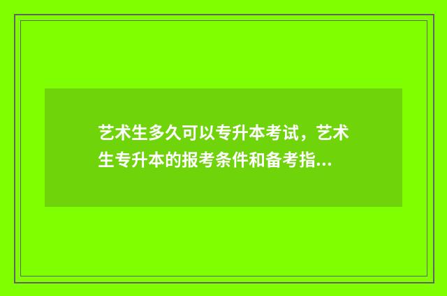 艺术生多久可以专升本考试，艺术生专升本的报考条件和备考指南 艺术生上几年大学