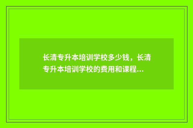 长清专升本培训学校多少钱，长清专升本培训学校的费用和课程 长清专升本培训机构电话