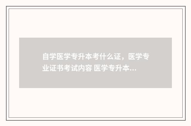 自学医学专升本考什么证，医学专业证书考试内容 医学专升本自考难吗通过率多少