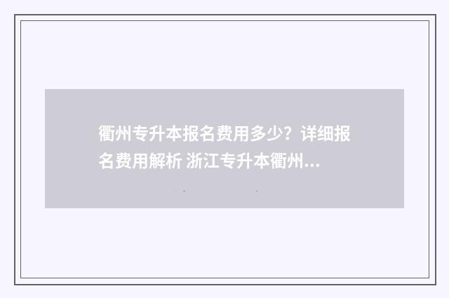 衢州专升本报名费用多少？详细报名费用解析 浙江专升本衢州学院