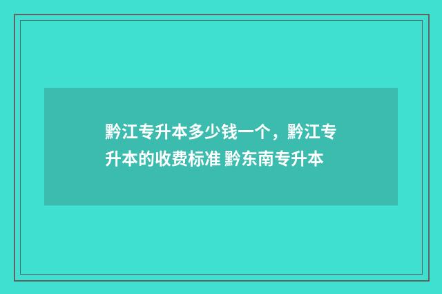 黔江专升本多少钱一个，黔江专升本的收费标准 黔东南专升本