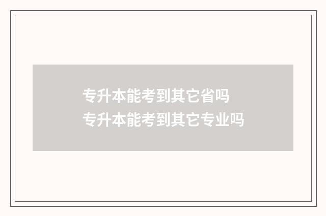 专升本能考到其它省吗 专升本能考到其它专业吗