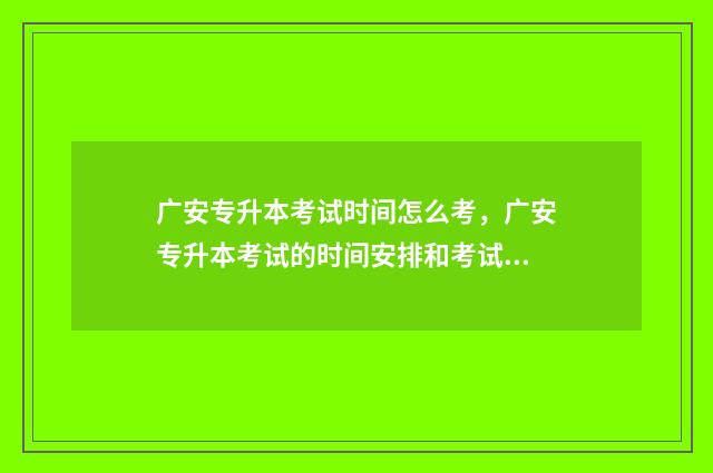 广安专升本考试时间怎么考，广安专升本考试的时间安排和考试方式 广安职业技术学院专升本的对口学校