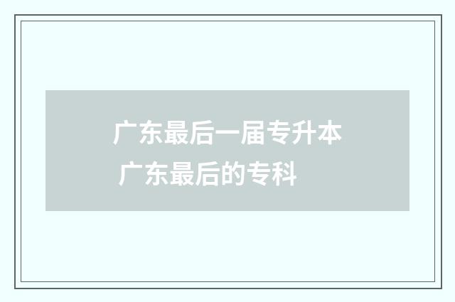 广东最后一届专升本 广东最后的专科