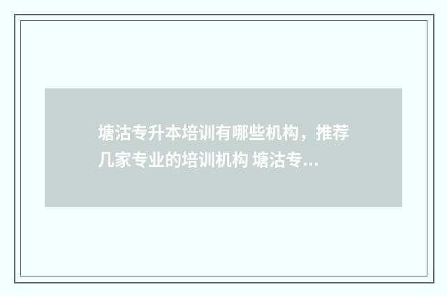 塘沽专升本培训有哪些机构，推荐几家专业的培训机构 塘沽专升本教育培训学校