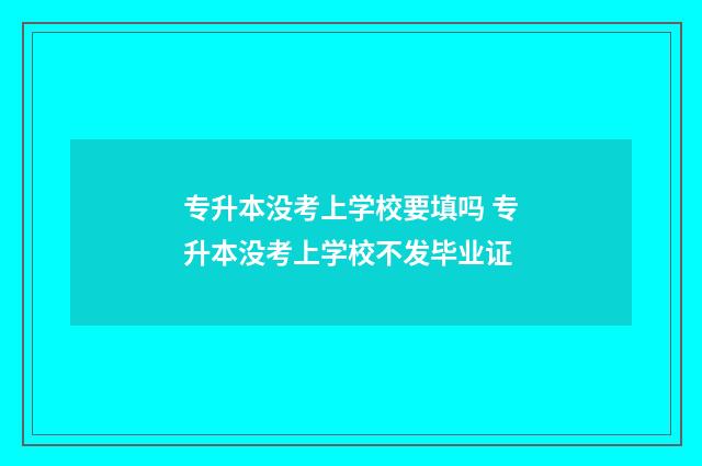 专升本没考上学校要填吗 专升本没考上学校不发毕业证