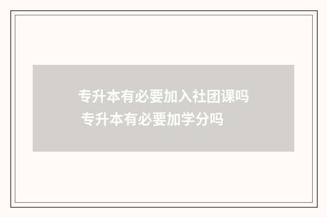 专升本有必要加入社团课吗 专升本有必要加学分吗