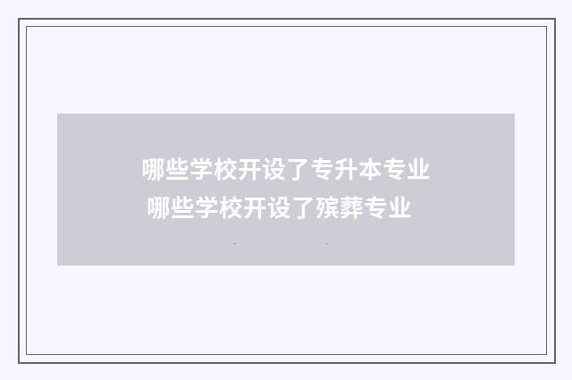 哪些学校开设了专升本专业 哪些学校开设了殡葬专业