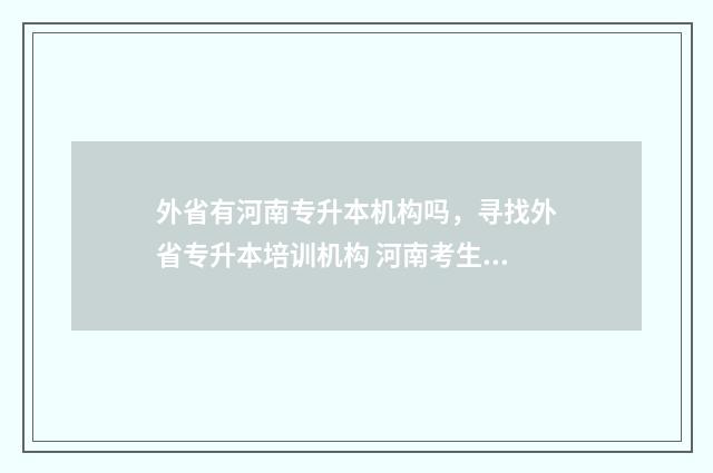 外省有河南专升本机构吗，寻找外省专升本培训机构 河南考生在外地如何专升本