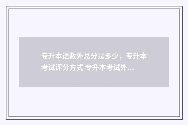 专升本语数外总分是多少，专升本考试评分方式 专升本考试外语
