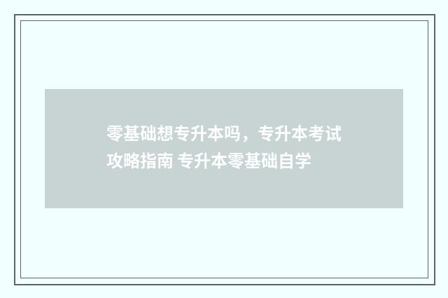 零基础想专升本吗，专升本考试攻略指南 专升本零基础自学