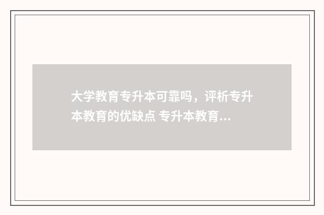 大学教育专升本可靠吗，评析专升本教育的优缺点 专升本教育学是干什么的