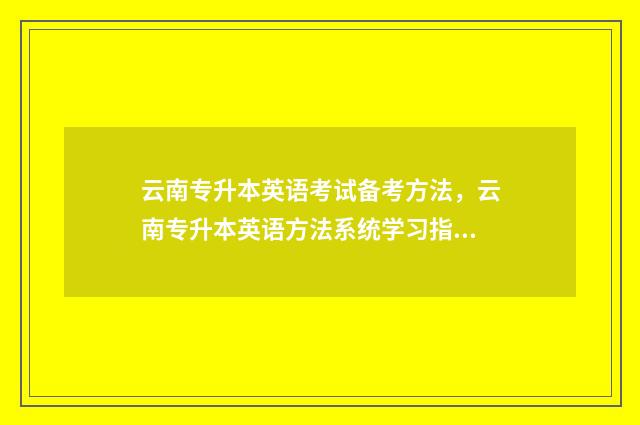 云南专升本英语考试备考方法，云南专升本英语方法系统学习指南 云南专升本英语单词